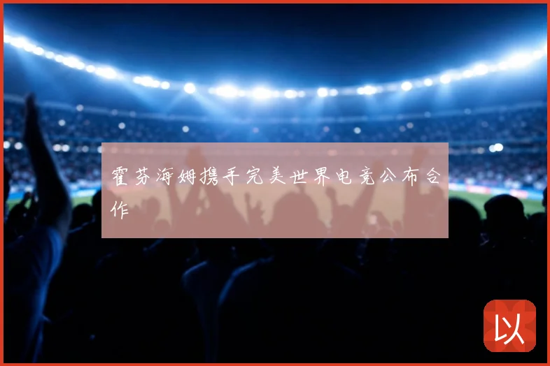 霍芬海姆携手完美世界电竞公布合作