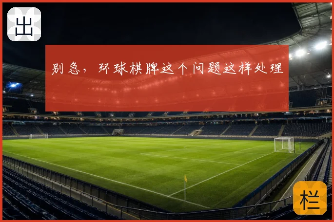 别急,环球棋牌这个问题这样处理