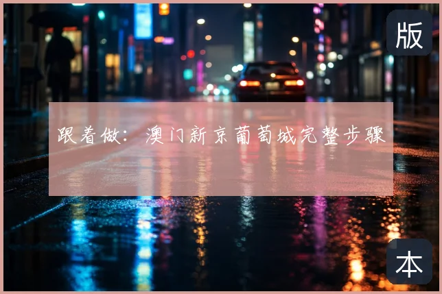 跟着做:澳门新京葡萄城完整步骤